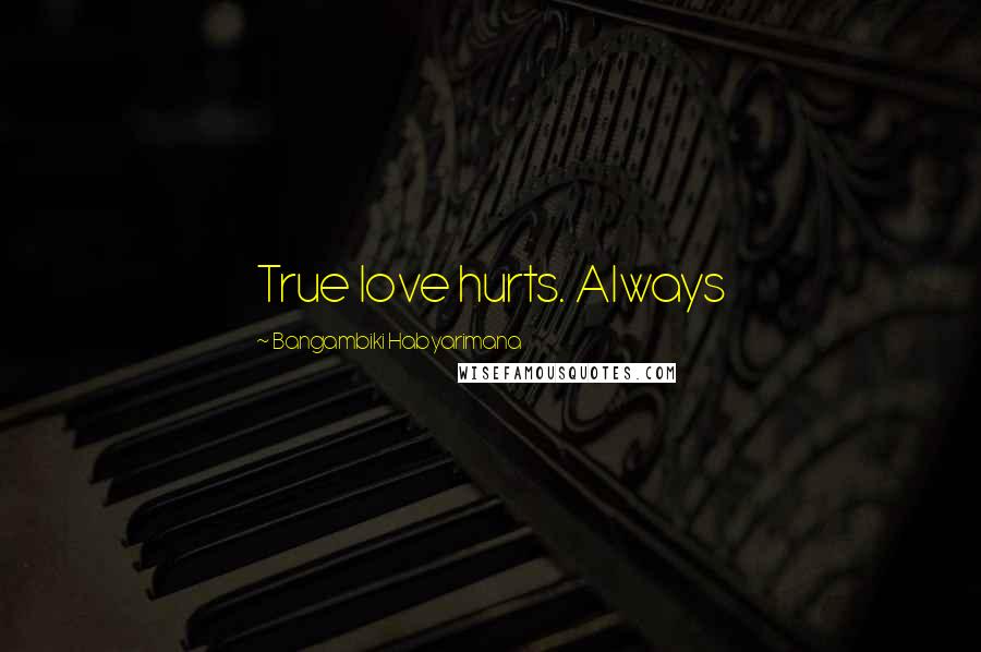 Bangambiki Habyarimana Quotes: True love hurts. Always