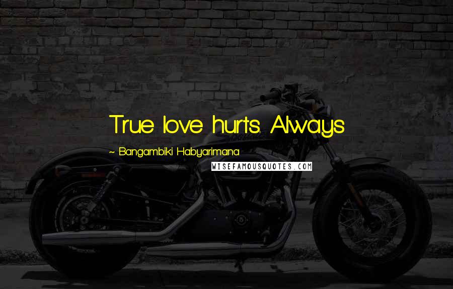 Bangambiki Habyarimana Quotes: True love hurts. Always