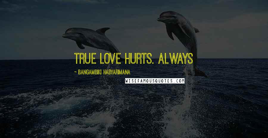 Bangambiki Habyarimana Quotes: True love hurts. Always