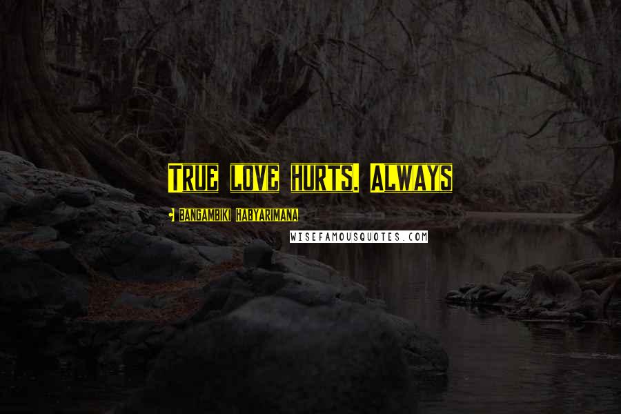 Bangambiki Habyarimana Quotes: True love hurts. Always