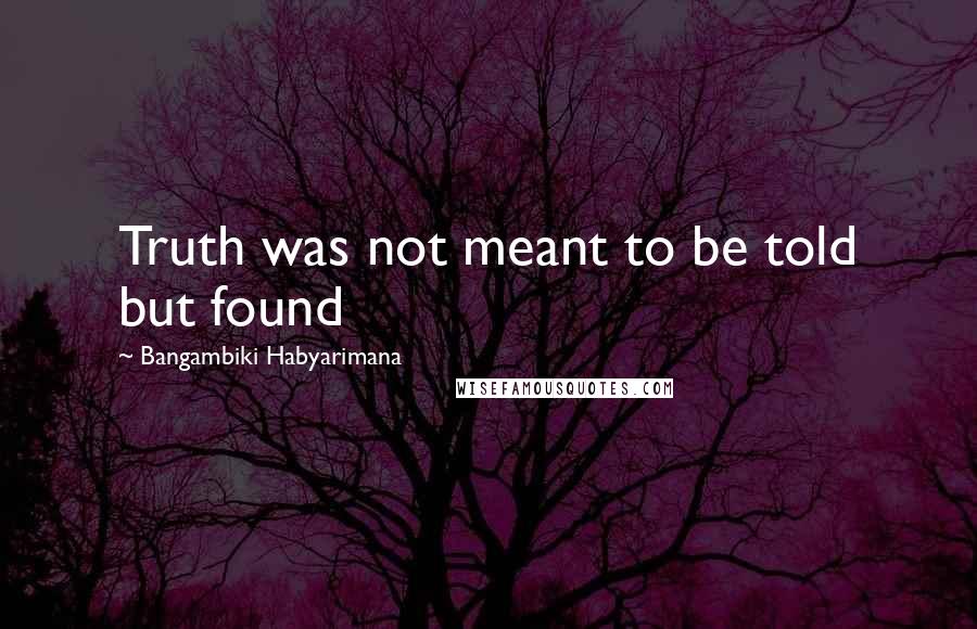 Bangambiki Habyarimana Quotes: Truth was not meant to be told but found