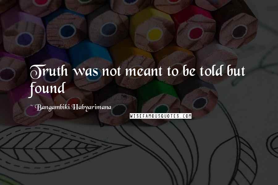 Bangambiki Habyarimana Quotes: Truth was not meant to be told but found