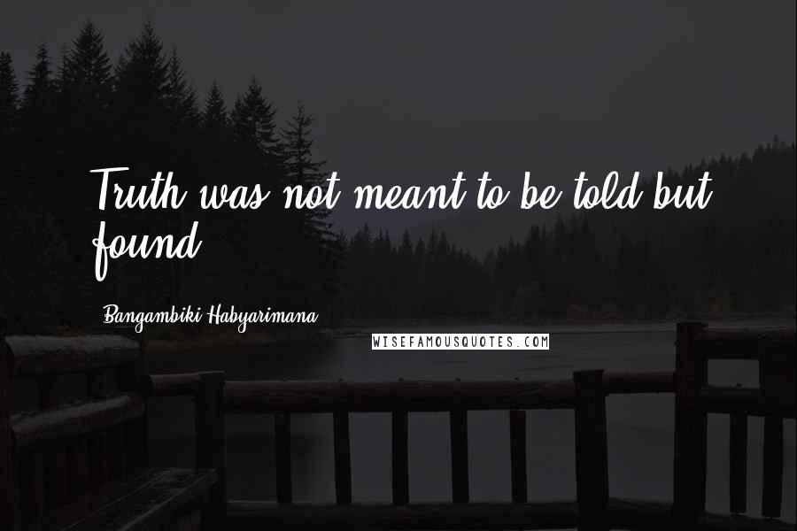 Bangambiki Habyarimana Quotes: Truth was not meant to be told but found