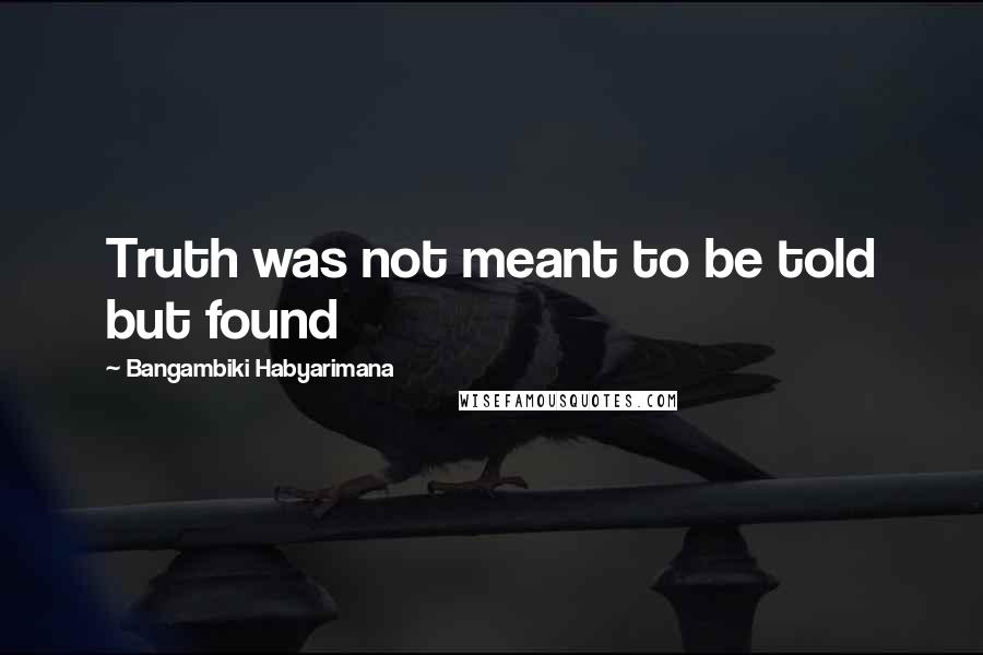 Bangambiki Habyarimana Quotes: Truth was not meant to be told but found