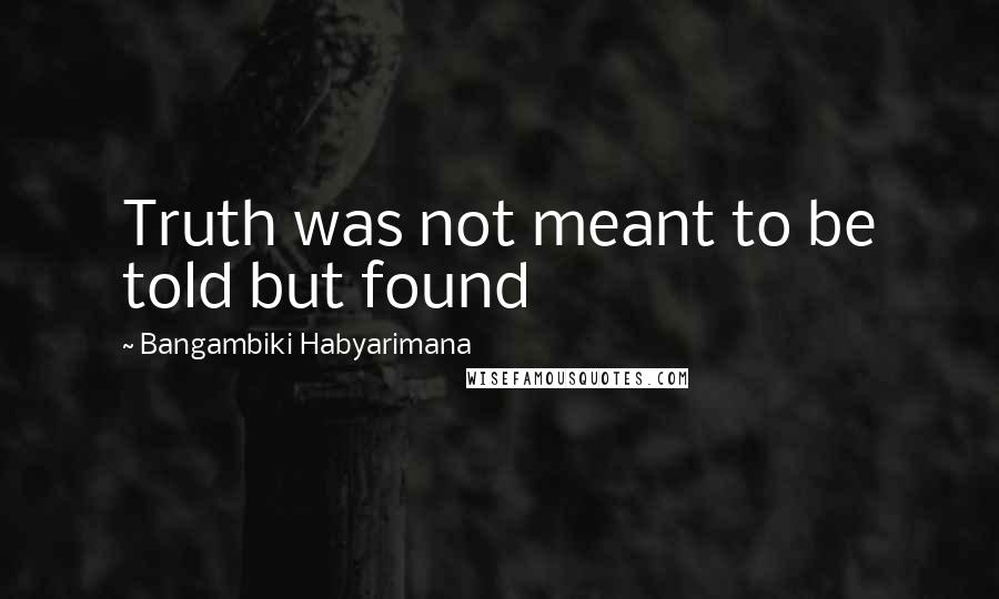 Bangambiki Habyarimana Quotes: Truth was not meant to be told but found