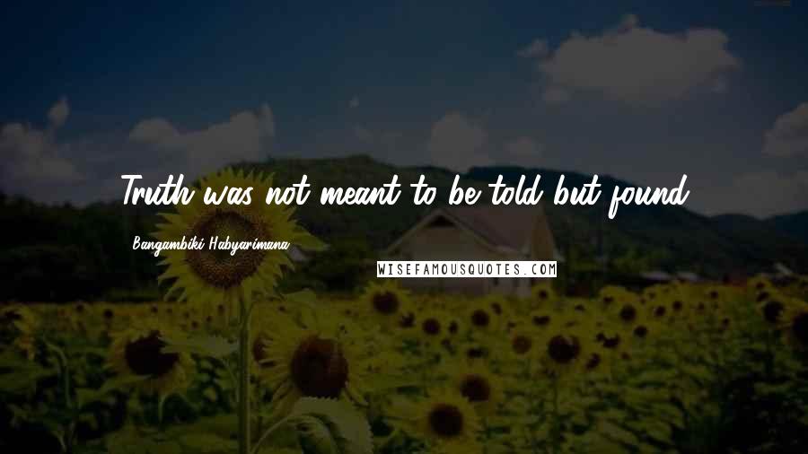 Bangambiki Habyarimana Quotes: Truth was not meant to be told but found