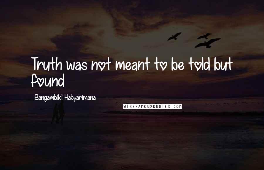 Bangambiki Habyarimana Quotes: Truth was not meant to be told but found