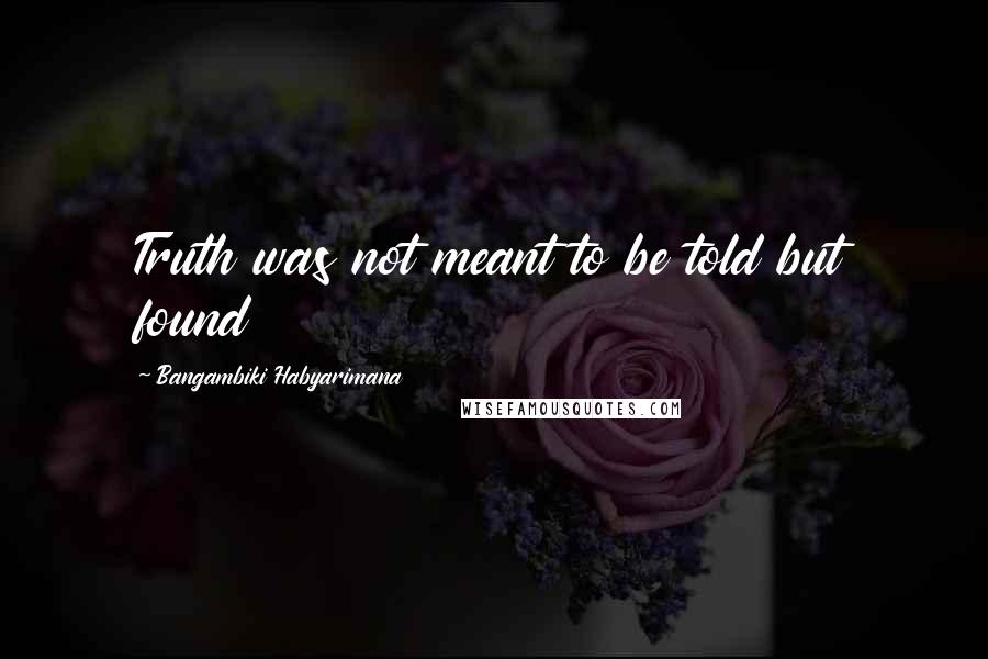 Bangambiki Habyarimana Quotes: Truth was not meant to be told but found