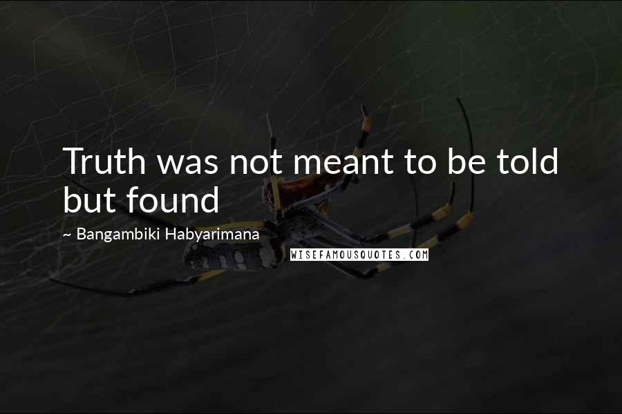 Bangambiki Habyarimana Quotes: Truth was not meant to be told but found