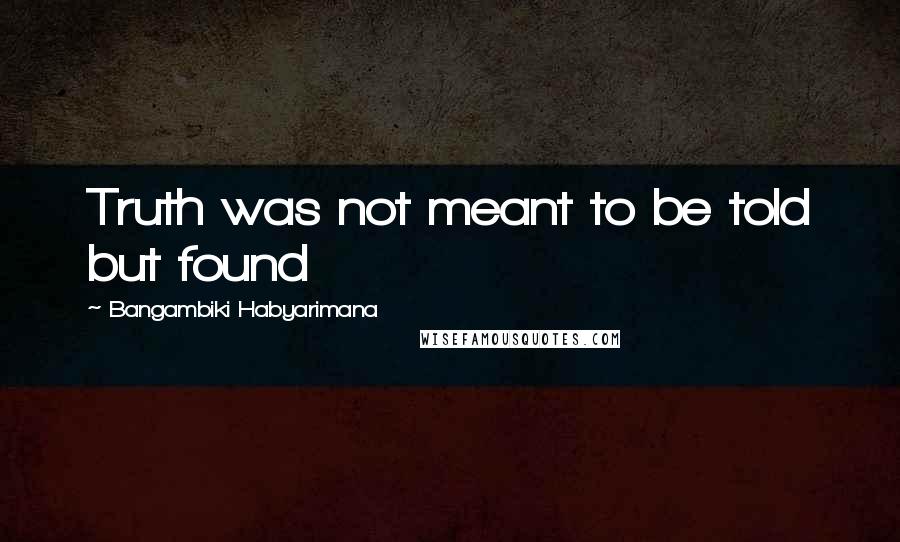 Bangambiki Habyarimana Quotes: Truth was not meant to be told but found