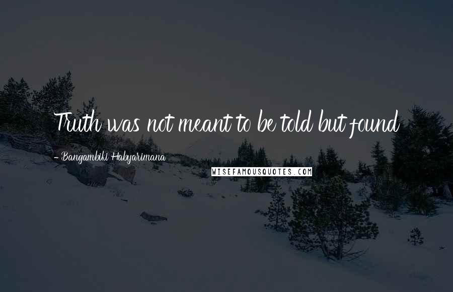 Bangambiki Habyarimana Quotes: Truth was not meant to be told but found