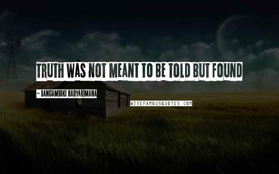 Bangambiki Habyarimana Quotes: Truth was not meant to be told but found