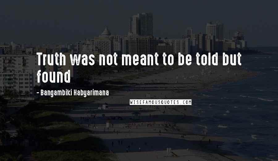 Bangambiki Habyarimana Quotes: Truth was not meant to be told but found