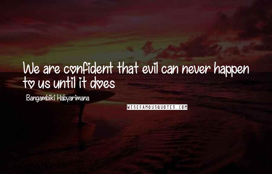 Bangambiki Habyarimana Quotes: We are confident that evil can never happen to us until it does