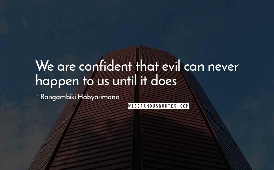 Bangambiki Habyarimana Quotes: We are confident that evil can never happen to us until it does