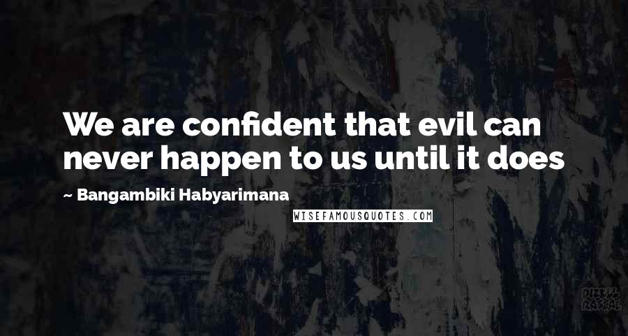 Bangambiki Habyarimana Quotes: We are confident that evil can never happen to us until it does