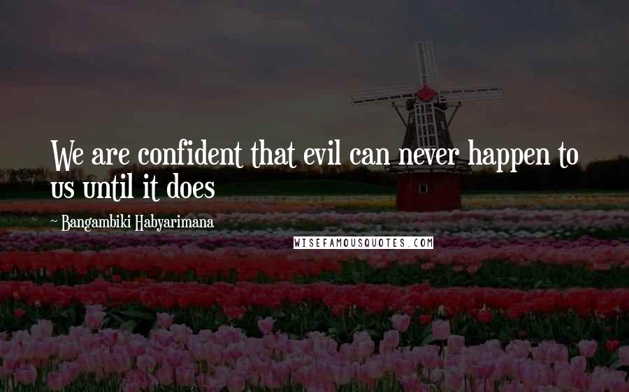 Bangambiki Habyarimana Quotes: We are confident that evil can never happen to us until it does