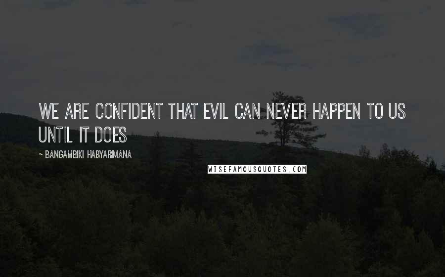 Bangambiki Habyarimana Quotes: We are confident that evil can never happen to us until it does