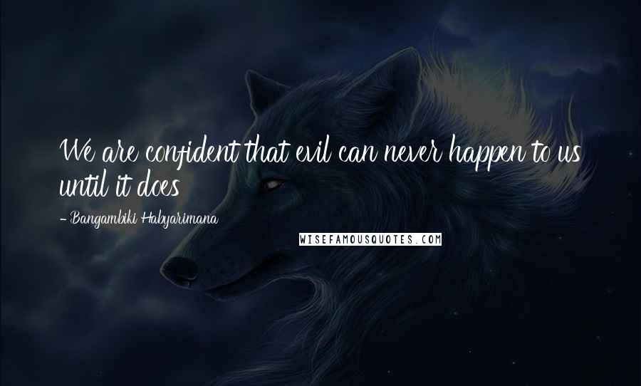 Bangambiki Habyarimana Quotes: We are confident that evil can never happen to us until it does