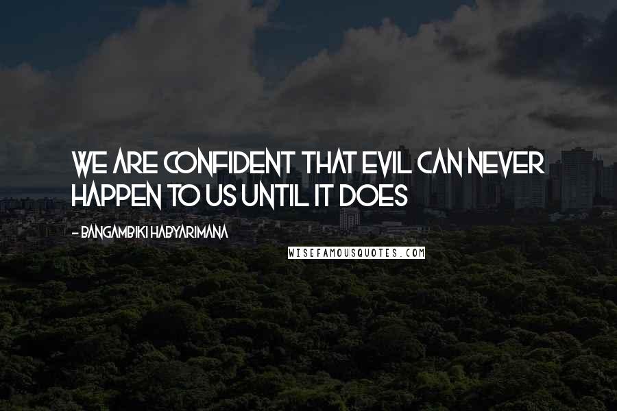 Bangambiki Habyarimana Quotes: We are confident that evil can never happen to us until it does