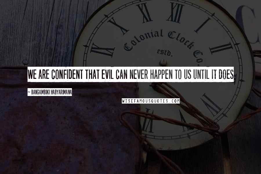 Bangambiki Habyarimana Quotes: We are confident that evil can never happen to us until it does