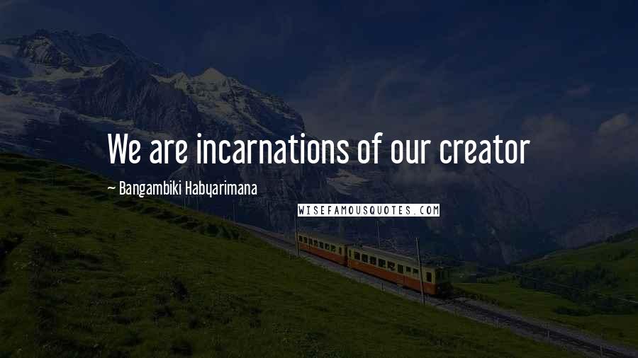 Bangambiki Habyarimana Quotes: We are incarnations of our creator