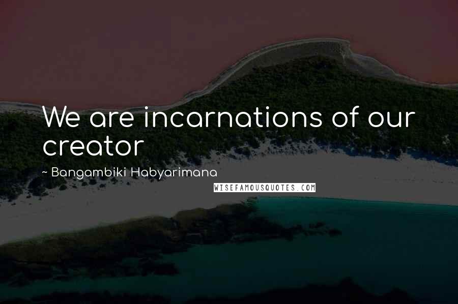 Bangambiki Habyarimana Quotes: We are incarnations of our creator
