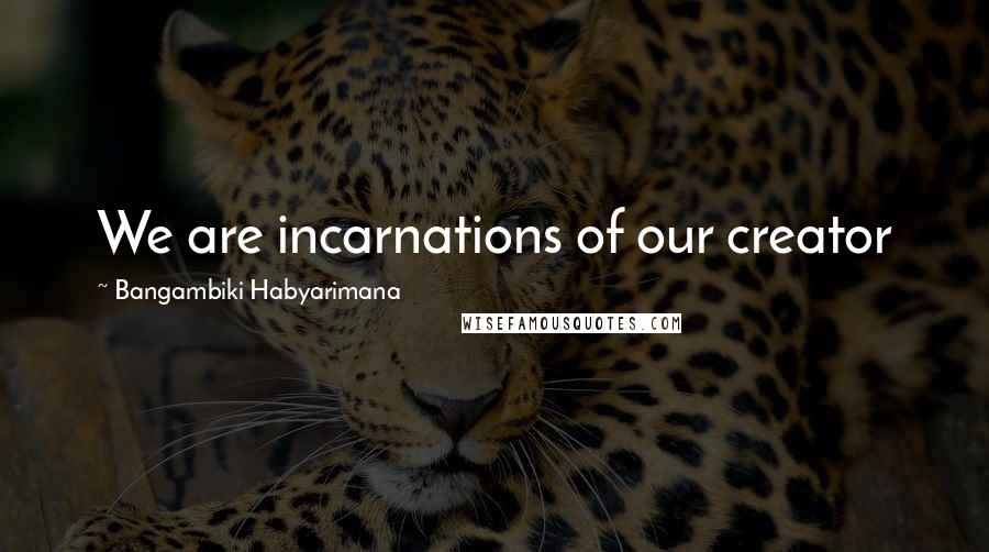 Bangambiki Habyarimana Quotes: We are incarnations of our creator