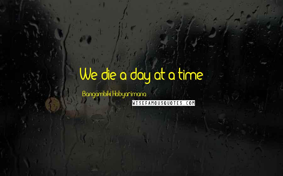 Bangambiki Habyarimana Quotes: We die a day at a time