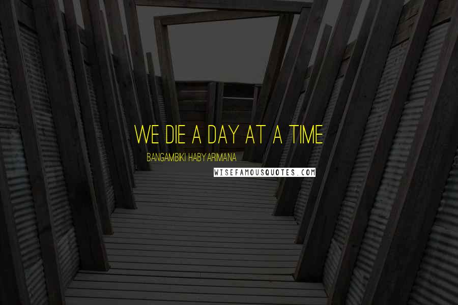 Bangambiki Habyarimana Quotes: We die a day at a time