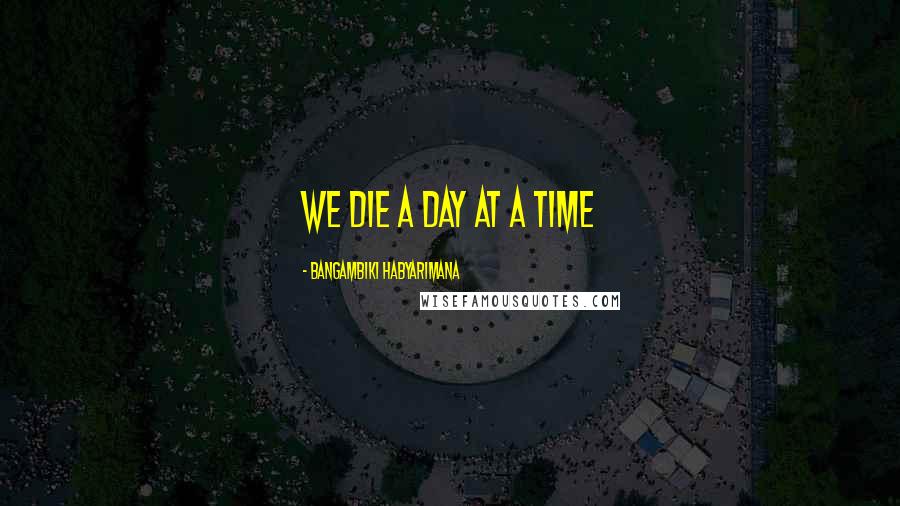 Bangambiki Habyarimana Quotes: We die a day at a time