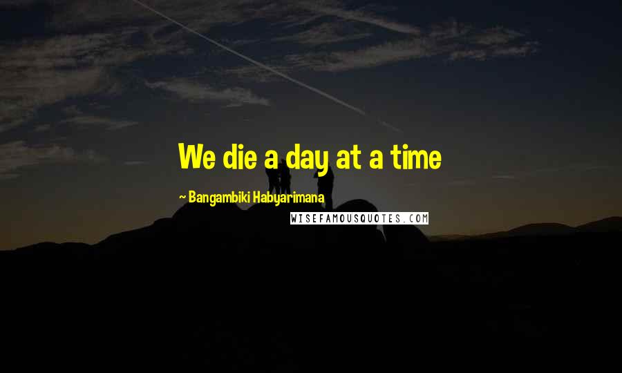 Bangambiki Habyarimana Quotes: We die a day at a time