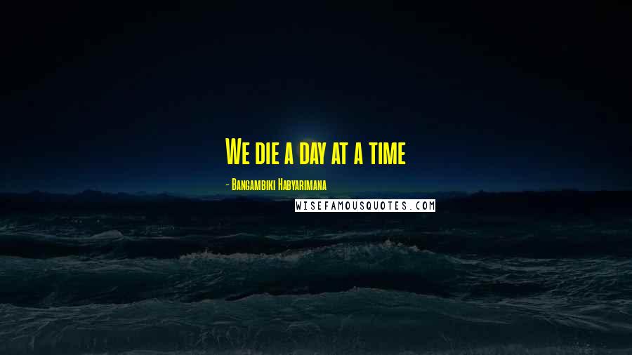 Bangambiki Habyarimana Quotes: We die a day at a time