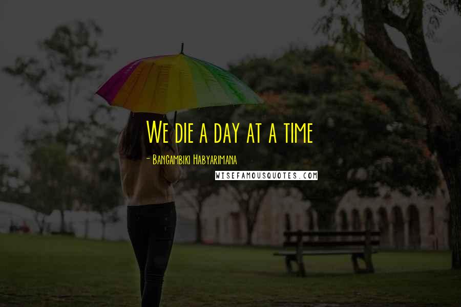 Bangambiki Habyarimana Quotes: We die a day at a time