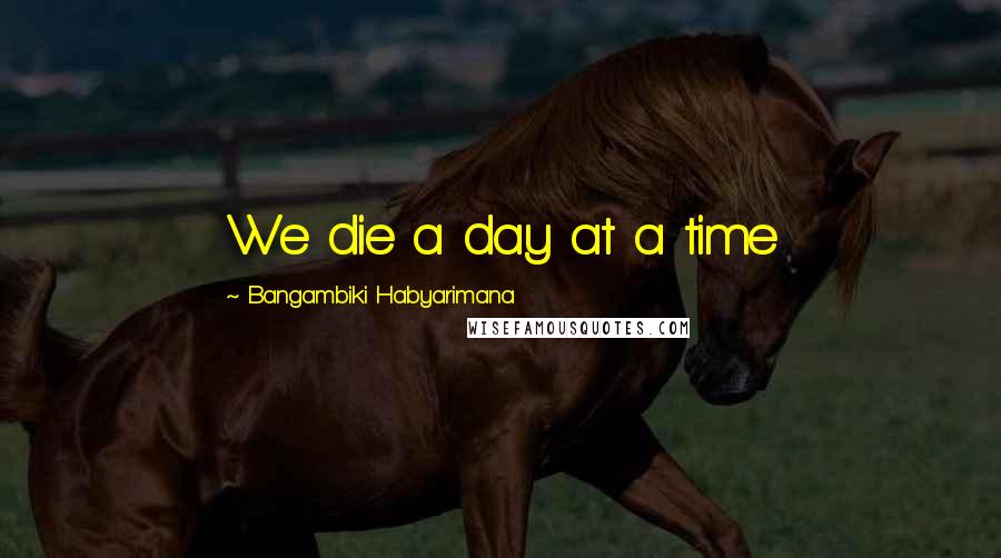 Bangambiki Habyarimana Quotes: We die a day at a time
