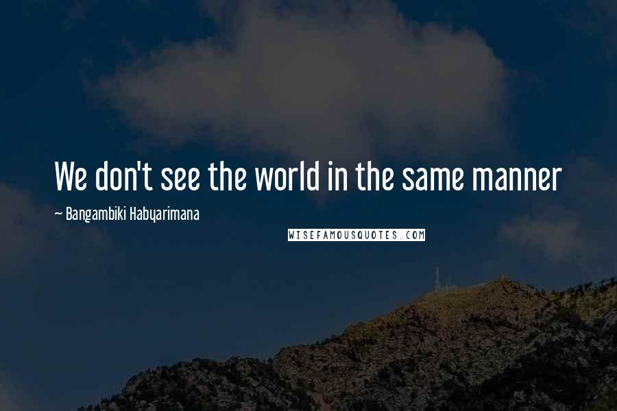 Bangambiki Habyarimana Quotes: We don't see the world in the same manner