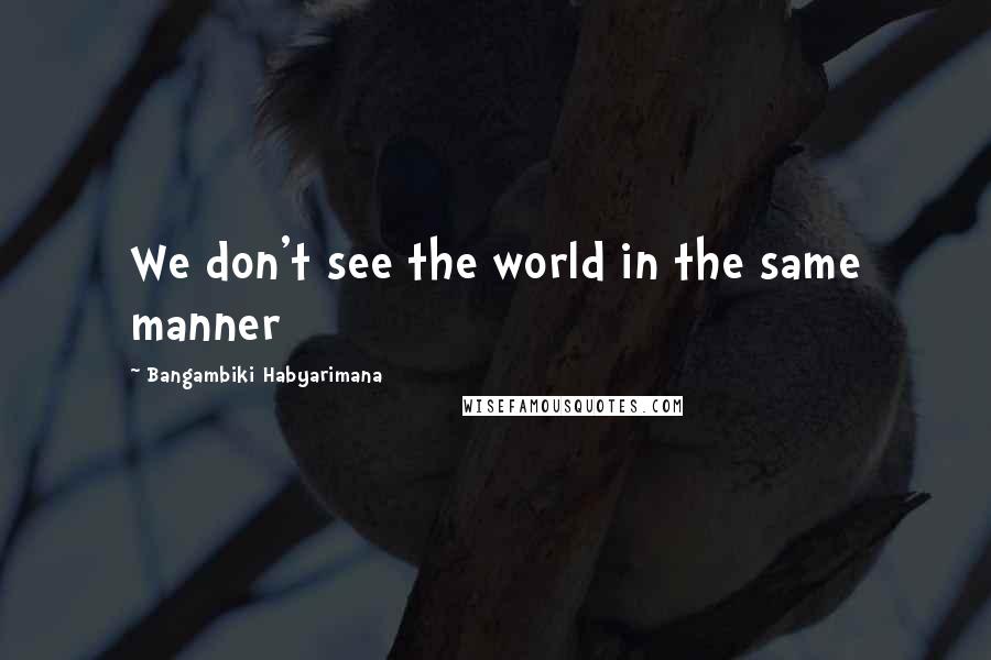 Bangambiki Habyarimana Quotes: We don't see the world in the same manner