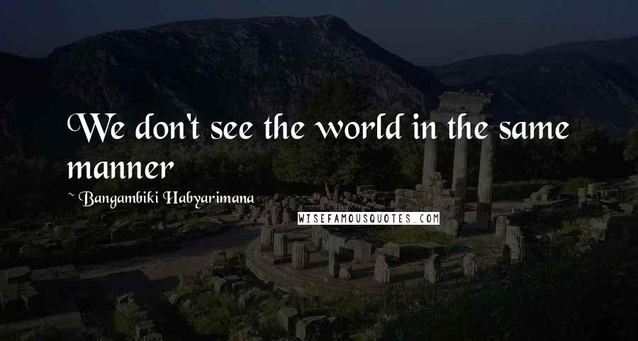 Bangambiki Habyarimana Quotes: We don't see the world in the same manner