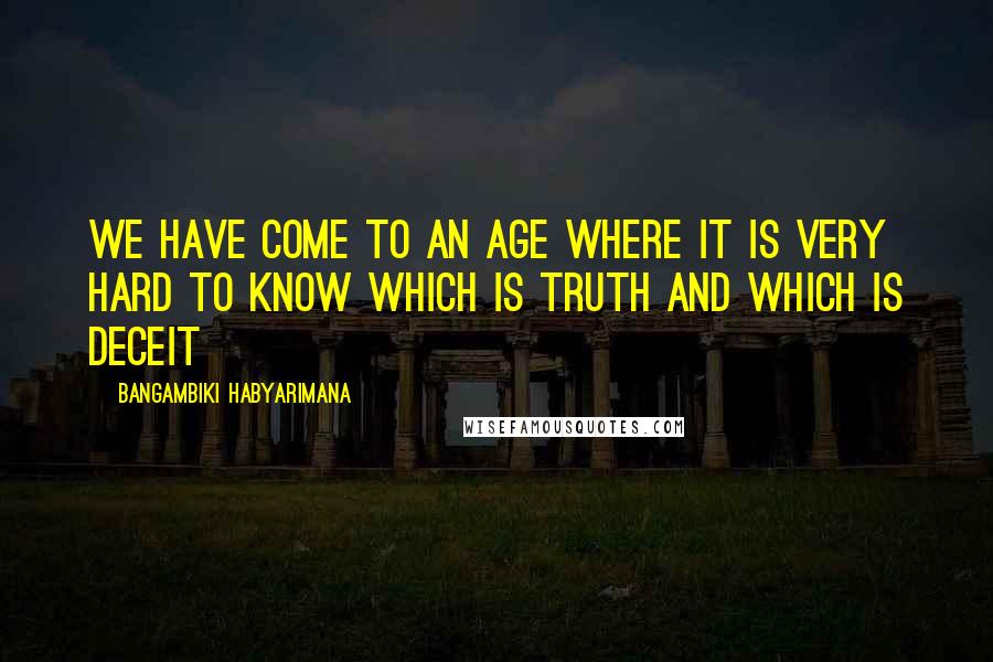 Bangambiki Habyarimana Quotes: We have come to an age where it is very hard to know which is truth and which is deceit