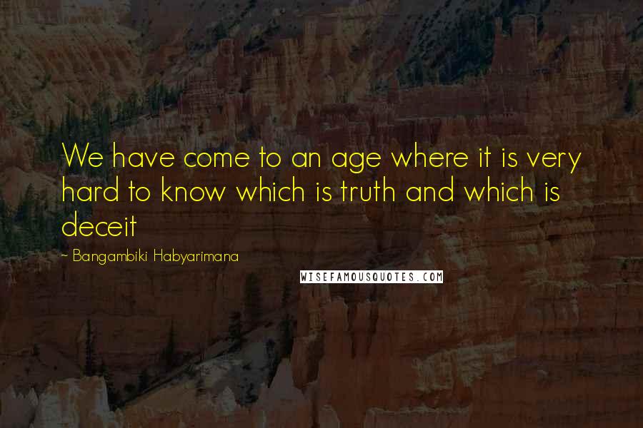 Bangambiki Habyarimana Quotes: We have come to an age where it is very hard to know which is truth and which is deceit