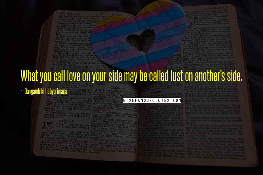 Bangambiki Habyarimana Quotes: What you call love on your side may be called lust on another's side.