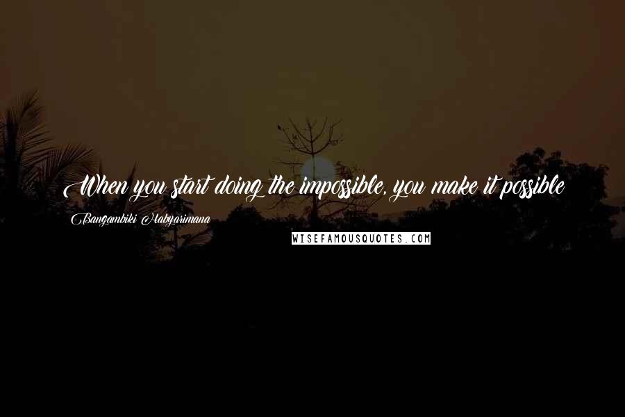 Bangambiki Habyarimana Quotes: When you start doing the impossible, you make it possible