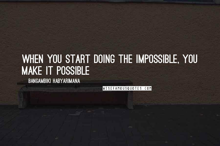 Bangambiki Habyarimana Quotes: When you start doing the impossible, you make it possible