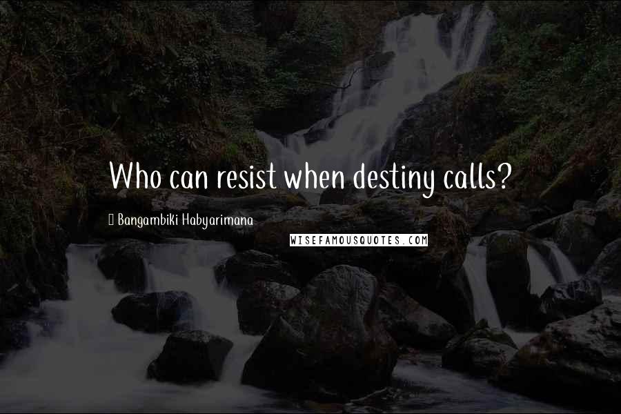 Bangambiki Habyarimana Quotes: Who can resist when destiny calls?