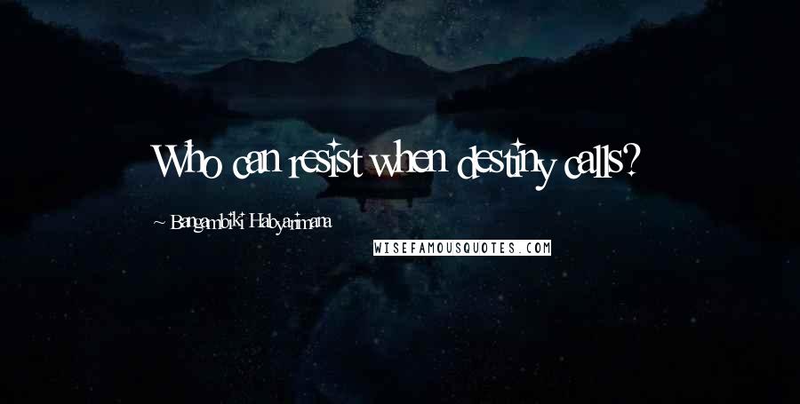 Bangambiki Habyarimana Quotes: Who can resist when destiny calls?