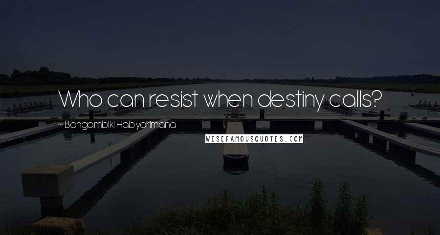 Bangambiki Habyarimana Quotes: Who can resist when destiny calls?