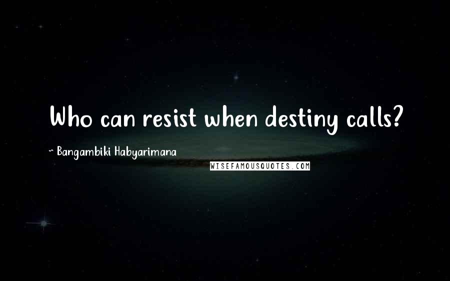 Bangambiki Habyarimana Quotes: Who can resist when destiny calls?