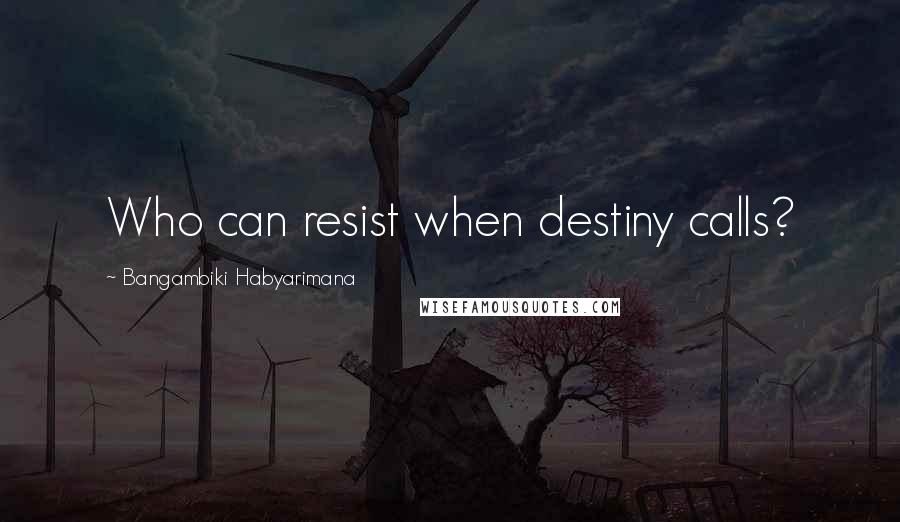 Bangambiki Habyarimana Quotes: Who can resist when destiny calls?