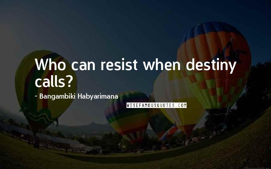 Bangambiki Habyarimana Quotes: Who can resist when destiny calls?