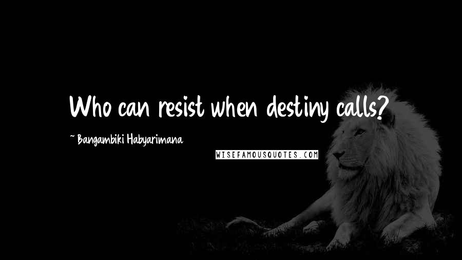 Bangambiki Habyarimana Quotes: Who can resist when destiny calls?